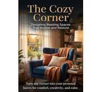 The Cozy Corner: Designing Reading Spaces That Inspire and Restore: Turn any corner into your personal haven for comfort, creativity, and calm.