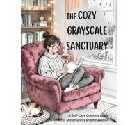 The Cozy Grayscale Sanctuary: A Self-Care Coloring Book for Mindfulness and Relaxation for Adults and Teens