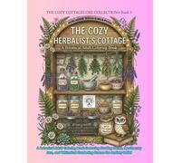 The Cozy Herbalist's Cottage: A Botanical Adult Coloring Book Featuring Healing Herbs, Apothecary Jars, and Whimsical Gardening Scenes for Anxiety Relief