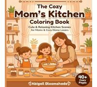 The Cozy Mom’s Kitchen Coloring Book: Cute & Relaxing Kitchen Scenes for Moms and Cozy Home Lovers: Cute & Relaxing Kitchen Scenes with Loving Moms, Warm Meals, and Cozy Home Moments for Stress Relief
