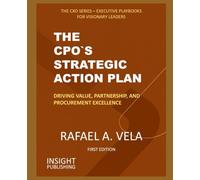 The CPO`s Strategic Action Plan: Driving Value, Partnership, and Procurement Excellence