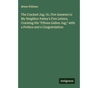 The Cracked Jug. Or, Five Answers to My Neighbor Parley's Five Letters, Cracking His "Fifteen Gallon Jug," with a Preface and a Congratulation