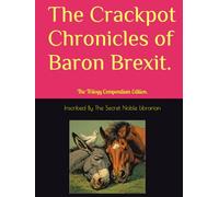 The Crackpot Chronicles of Baron Brexit.: The Trilogy Compendium Edition.