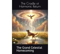 The Cradle of Harmonic Return: The Grand Celestial Homecoming