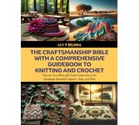 The Craftsmanship Bible with A Comprehensive Guidebook to Knitting and Crochet: Elevate Your Skills with Expert Instructions for Handmade Beautiful Slippers, Hats, and More
