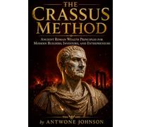 The Crassus Method: Ancient Roman Wealth Principles for Modern Builders, Investors, and Entrepreneurs: 1