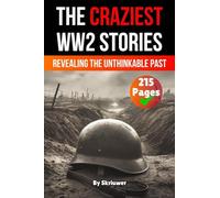 The Craziest Stories of World War 2: Revealing the Unthinkable Past