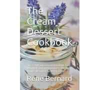 The Cream Dessert Cookbook: Successful and easy preparation. For beginners and professionals. The best recipes designed for every taste.