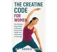 The Creatine Code for Women: Your Evidence-Based Guide to Boosting Muscle, Brain Health, and Performance at Every Age