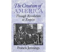 The Creation of America: Through Revolution To Empire - Jennings Francis