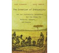 The Creation of Inequality: How Our Prehistoric Ancestors Set the Stage for Monarchy, Slavery, and Empire