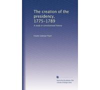 The creation of the presidency, 1775-1789 a study in constitutional history. 2
