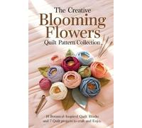 The Creative Blooming Flowers Quilt Pattern Collection: 18 Botanical-Inspired Quilt Blocks and 7 Quilt Projects to Craft and Enjoy