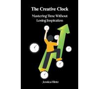 The Creative Clock - Mastering Time Without Losing Inspiration