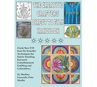 The Creative Crafter's Direct to Film Handbook: Fresh New DTF Iron On Transfer Techniques for Fabric Painting, Garment Embellishment, Quilting & Embroidery
