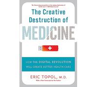 The Creative Destruction of Medicine (Revised and Expanded Edition): How the Digital Revolution Will Create Better Health Care