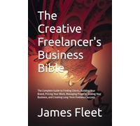 The Creative Freelancer's Business Bible: The Complete Guide to Finding Clients, Building Your Brand, Pricing Your Work, Managing Projects, Scaling ... and Creating Long-Term Freelance Success