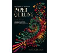 The Creative Guide to Paper Quilling: Practical Techniques, Inspiring Patterns, and Handmade Projects for Building Your Crafting Skills