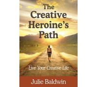 The Creative Heroine's Path: Live Your Creative Life - Baldwin Julie A