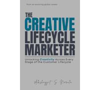 The Creative Lifecycle Marketer: Unlocking Creativity Across Every Stage of the Customer Lifecycle: from an evolving global career