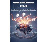 THE CREATIVE MIND: How to Turn Stress into the Spark of Your Greatest Ideas