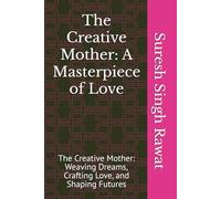 The Creative Mother: A Masterpiece of Love: The Creative Mother: Weaving Dreams, Crafting Love, and Shaping Futures