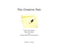 The Creative Pad: Clear Your Mind, Capture Ideas, and Create Without Distractions