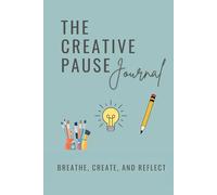 The Creative Pause Journal: Breathe, Create and Reflect