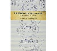 The Creative Process in Music from Mozart to Kurtag