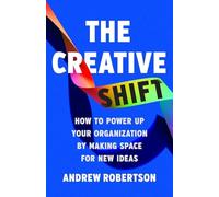 The Creative Shift: How to Power Up Your Organization by Making Space for New Id