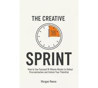 The Creative Sprint: How to Use Focused 15-Minute Blocks to Defeat Procrastination and Unlock Your Potential