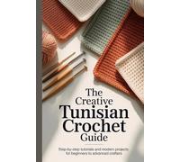 The Creative Tunisian Crochet Guide: Step-by-Step Tutorials and Modern Projects for Beginners to Advanced Crafters