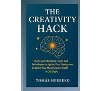 The Creativity Hack: Myths and Mindsets, Tools and Techniques to Ignite Your Genius and Become Your Most Creative Self in 30 Days