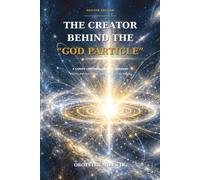 THE CREATOR BEHIND THE “GOD PARTICLE”: A Christ-Centered Journey Through Faith, Physics, and the Mystery of Mass