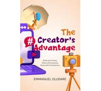 The Creator’s Advantage: How to Build Clarity, Influence, and Opportunity Through Content