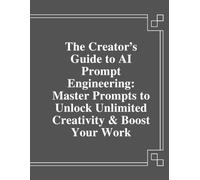 The Creator’s Guide to AI Prompt Engineering: Master Prompts to Unlock Unlimited Creativity & Boost Your Work: Master AI prompts for creators: learn ... & produce high-quality content fast.