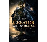 THE CREATOR WITHIN CREATION: Nature, Consciousness, and the Search for the Source of Existence