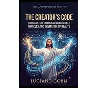 The Creator's Code: The Quantum Physics Behind Jesus's Miracles and The Matrix of Reality