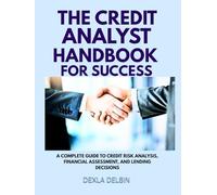 The Credit Analyst Handbook for Success: A Complete Guide to Credit Risk Analysis, Financial Assessment, and Lending Decisions
