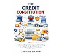 THE CREDIT CONSTITUTION: Understanding, Enforcing, and Defending Your Rights Under U.S. Credit Law