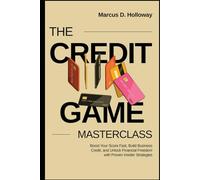 The Credit Game Masterclass: Boost Your Score Fast, Build Business Credit, and Unlock Financial Freedom with Proven Insider Strategies