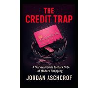 The Credit Trap: A Survival Guide to the Dark Side of Modern Shopping