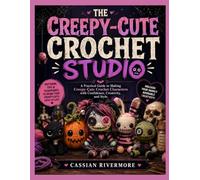 THE CREEPY-CUTE CROCHET STUDIO: A Practical Guide to Making Creepy-Cute Crochet Characters with Confidence, Creativity, and Style