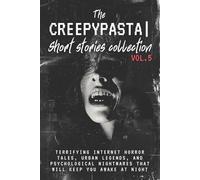The Creepypasta Short Stories Collection Vol. 5: Terrifying Internet Horror Tales, Urban Legends, and Psychological Nightmares That Will Keep You Awake at Night