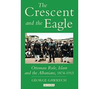 The Crescent And the Eagle: Ottoman Rule, Islam And the Albanians, 1876-1913: v. 10