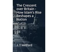 The Crescent over Britain - How Islam’s Rise Reshapes a Nation