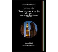 The Crescent over the Ganges: Islamic Invasions and the Fractured Millennium