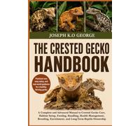 THE CRESTED GECKO HANDBOOK: A Complete and Advanced Manual to Crested Gecko Care, Habitat Setup, Feeding, Handling, Health Management, Breeding, Enrichment, and Long-Term Reptile Ownership