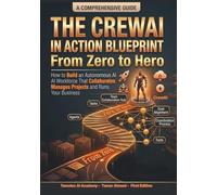 The CrewAI in Action Blueprint From Zero to Hero: How to Build an Autonomous AI Workforce That Collaborates Manages Projects and Runs Your Business