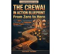 The CrewAI in Action Blueprint From Zero to Hero: How to Build an Autonomous AI Workforce That Collaborates Manages Projects and Runs Your Business